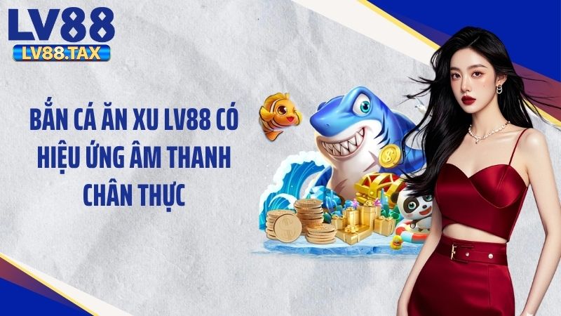 Bắn Cá Ăn Xu LV88 – Hành Trình Săn Cá Đầy Kịch Tính 4 Bắn cá ăn xu LV88 có hiệu ứng âm thanh chân thực