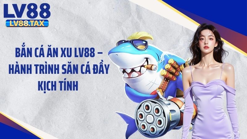 Bắn Cá Ăn Xu LV88 – Hành Trình Săn Cá Đầy Kịch Tính 1 Bắn Cá Ăn Xu LV88 – Hành Trình Săn Cá Đầy Kịch Tính