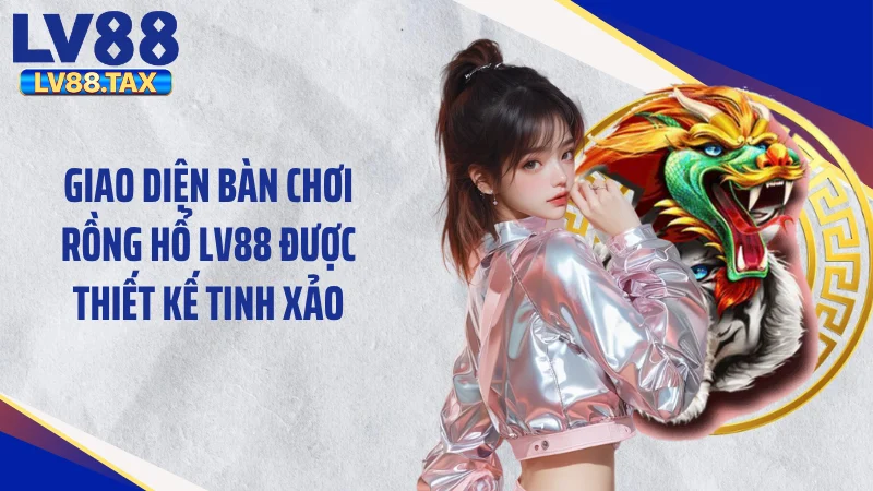 Rồng Hổ LV88 - Bệ Phóng Tài Lộc Đỉnh Cao Năm 2026 3 Giao diện bàn chơi rồng hổ LV88 được thiết kế tinh xảo
