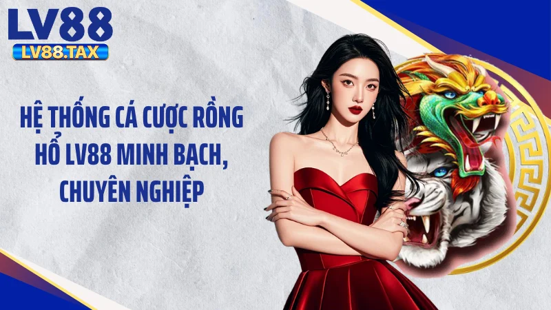 Rồng Hổ LV88 - Bệ Phóng Tài Lộc Đỉnh Cao Năm 2026 2 Hệ thống cá cược rồng hổ LV88 minh bạch, chuyên nghiệp