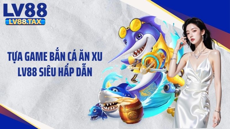 Bắn Cá Ăn Xu LV88 – Hành Trình Săn Cá Đầy Kịch Tính 2 Tựa game bắn cá ăn xu LV88 siêu hấp dẫn