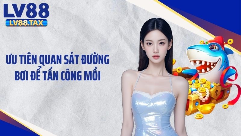 Bắn Cá Ăn Xu LV88 – Hành Trình Săn Cá Đầy Kịch Tính 6 Ưu tiên quan sát đường bơi để tấn công mồi