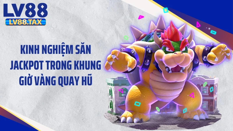 Giờ Vàng Quay Hũ - Săn Cơn Mưa Jackpot Tại LV88 5 Kinh nghiệm săn Jackpot trong khung giờ vàng quay hũ